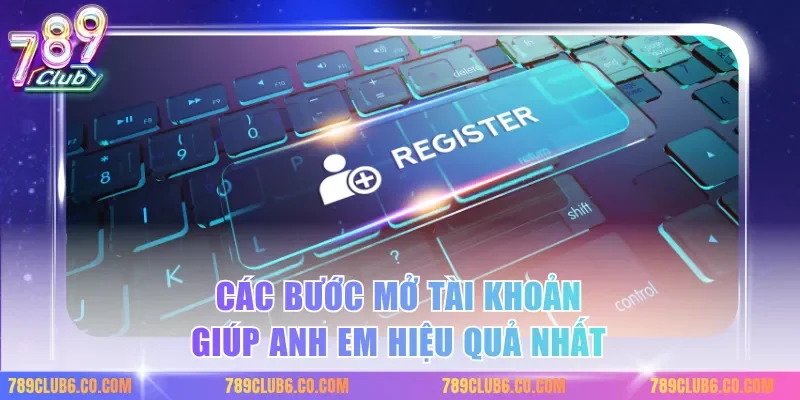 Các bước mở tài khoản giúp anh em hiệu quả nhất